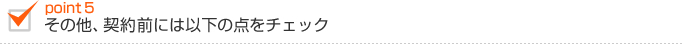 その他、契約前には以下の点をチェック。 