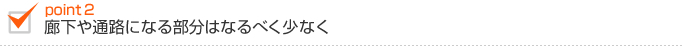 廊下や通路になる部分はなるべく少なく 